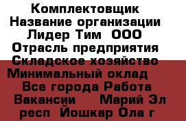 Комплектовщик › Название организации ­ Лидер Тим, ООО › Отрасль предприятия ­ Складское хозяйство › Минимальный оклад ­ 1 - Все города Работа » Вакансии   . Марий Эл респ.,Йошкар-Ола г.